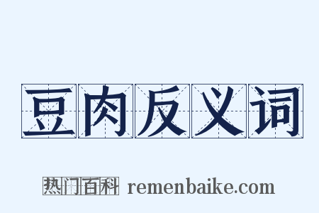 豆肉反义词是什么意思的图片